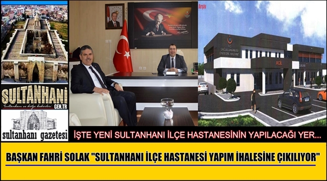 BAŞKAN FAHRİ SOLAK ''SULTANHANI İLÇE HASTANESİ YAPIM İHALESİNE ÇIKILIYOR''