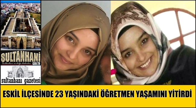 ESKİL İLÇESİNDE 23 YAŞINDAKİ ÖĞRETMEN YAŞAMINI YİTİRDİ