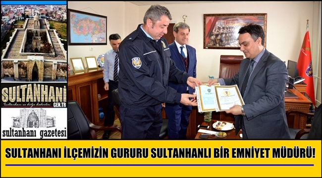 SULTANHANI İLÇEMİZİN GURURU SULTANHANLI BİR EMNİYET MÜDÜRÜ!