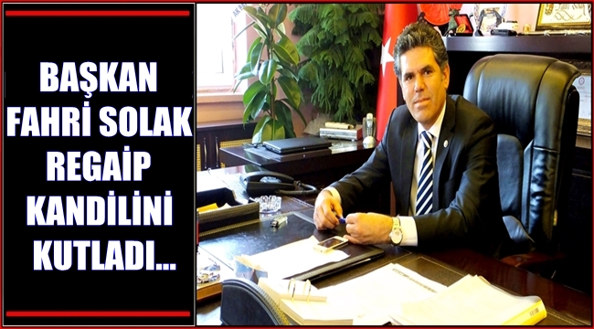 BAŞKAN FAHRİ SOLAK İLÇE HALKIMIZIN VE TÜM MÜSLÜMAN ALEMİNİN REGAİP KANDİLİNİ KUTLADI