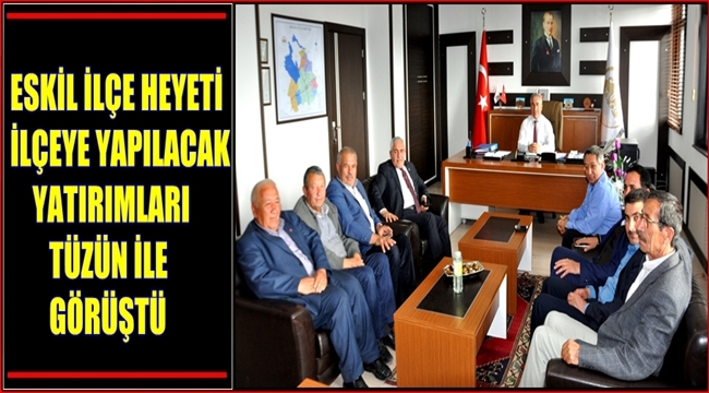 ESKİL İLÇE HEYETİ İLÇEYE YAPILACAK YATIRIMLARI TÜZÜN İLE GÖRÜŞTÜ