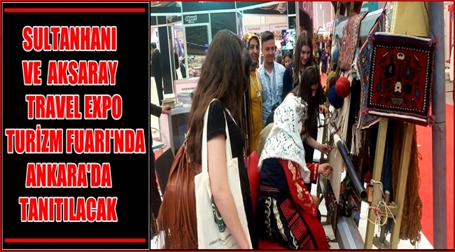 SULTANHANI VE AKSARAY TRAVEL EXPO TURİZM FUARI'NDA ANKARA'DA TANITILACAK