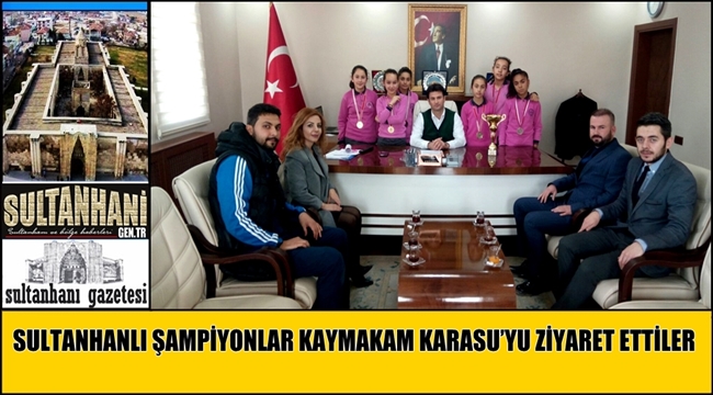 SULTANHANLI ŞAMPİYONLAR KAYMAKAM KARASU'YU ZİYARET ETTİLER