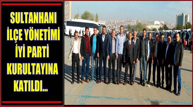 SULTANHANI İLÇE YÖNETİMİ İYİ PARTİ KURULTAYINA KATILDI