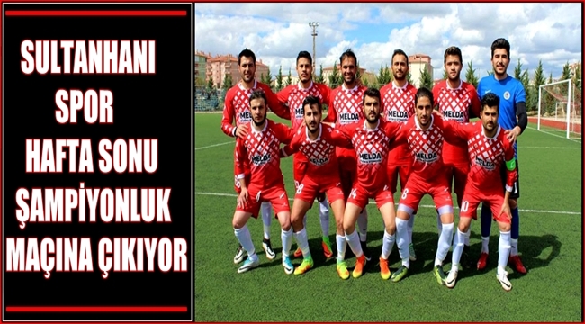 SULTANHANI SPOR BU HAFTA SONU ŞAMPİYONLUK MAÇINA ÇIKIYOR