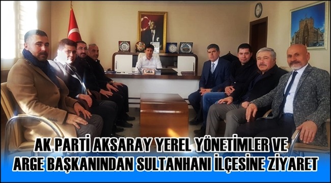 AK PARTİ AKSARAY YEREL YÖNETİMLER VE ARGE BAŞKANINDAN SULTANHANI İLÇESİNE ZİYARET