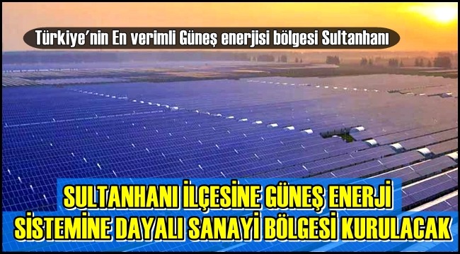 SULTANHANI İLÇESİNE GÜNEŞ ENERJİ SİSTEMİNE DAYALI SANAYİ BÖLGESİ KURULACAK