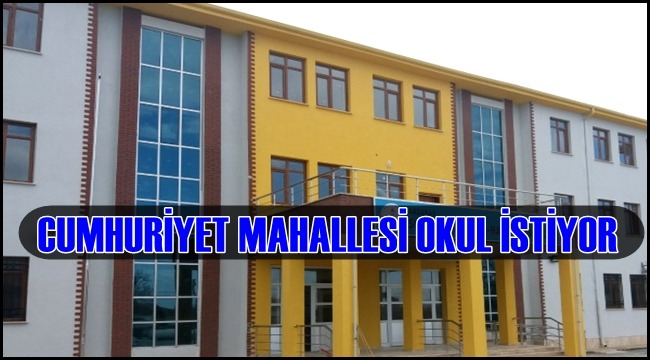 CUMHURİYET MAHALLESİ OKUL İSTİYOR