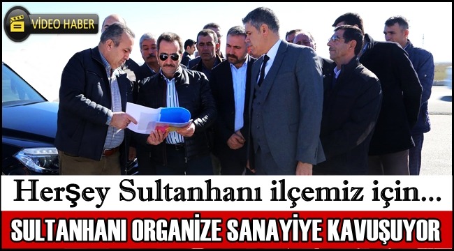 SULTANHANI İLÇESİ ORGANİZE SANAYİYE KAVUŞUYOR