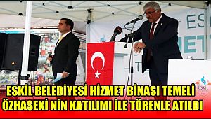 ESKİL BELEDİYESİ HİZMET BİNASI TEMELİ ÖZHASEKİ NİN KATILIMI İLE TÖRENLE ATILDI