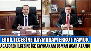 ESKİL İLÇESİNE KAYMAKAM ERKUT PAMUK, AĞAÇÖREN İLÇESİNE İSE KAYMAKAM OSMAN ACAR ATANDI