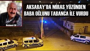 AKSARAY'DA MİRAS YÜZÜNDEN BABA OĞLUNU TABANCA İLE VURDU