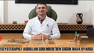 FİZYOTERAPİST ABDULLAH GÜDENDEDE'DEN SOĞUK HAVA UYARISI 