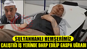 SULTANHANLI HEMŞERİMİZ ÇALIŞTIĞI İŞ YERİNDE DARP EDİLİP GASPA UĞRADI