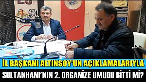 İL BAŞKANI ALTINSOY'UN AÇIKLAMALARIYLA SULTANHANI'NIN 2. ORGANİZE UMUDU BİTTİ Mİ?