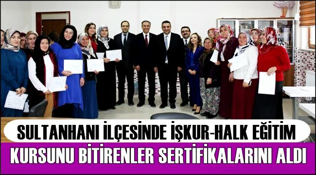 SULTANHANI İLÇESİNDE İŞKUR HALK EĞİTİM ORTAK KURSUNU BİTİRENLER SERTİFİKALARINI ALDI