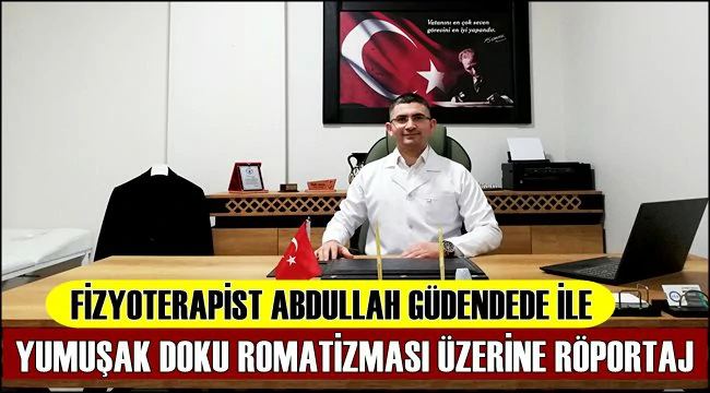 TANINMIŞ FİZYOTERAPİST ABDULLAH GÜDENDEDE İLE YUMUŞAK DOKU ROMATİZMASI ÜZERİNE RÖPORTAJ