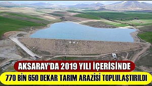 AKSARAY'DA 2019 YILI İÇERİSİNDE 770 BİN 650 DEKAR TARIM ARAZİSİ TOPLULAŞTIRILDI 