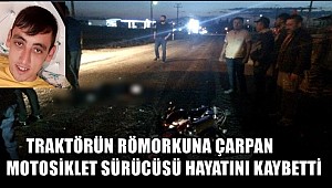 TRAKTÖRÜN RÖMORKUNA ÇARPAN MOTOSİKLETİN SÜRÜCÜSÜ ÖMER GÜN HAYATINI KAYBETTİ