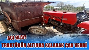 ACI OLAY! TRAKTÖRÜN ALTINDA KALARAK YAŞAMINI YİTİRDİ