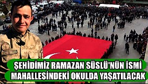 ŞEHİDİMİZ RAMAZAN SÜSLÜ'NÜN İSMİ MAHALLESİNDEKİ OKULDA YAŞATILACAK