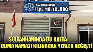 SULTANHANI İLÇEMİZDE CUMA NAMAZI KILINACAK YERLER DEĞİŞTİ