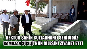 REKTÖR ŞAHİN SULTANHANLI ŞEHİDİMİZ RAMAZAN SÜSLÜ'NÜN AİLESİNİ ZİYARET ETTİ