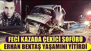 FECİ KAZADA ÇEKİCİ ŞOFÖRÜ KADİR ERHAN BEKTAŞ YAŞAMINI YİTİRDİ