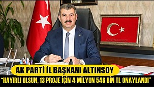 AK PARTİ İL BAŞKANI ALTINSOY, “ HAYIRLI OLSUN, 13 PROJE İÇİN 4 MİLYON 546 BİN TL ONAYLANDI”