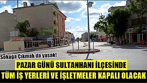 PAZAR GÜNÜ SULTANHANI İLÇESİNDE TÜM İŞ YERLERİ VE İŞLETMELER KAPALI OLACAK