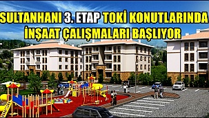 SULTANHANI 3. ETAP TOKİ KONUTLARINDA İNŞAAT ÇALIŞMALARI BAŞLIYOR