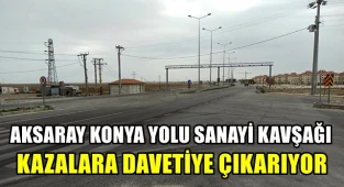 AKSARAY KONYA YOLU SANAYİ KAVŞAĞI KAZALARA DAVETİYE ÇIKARIYOR