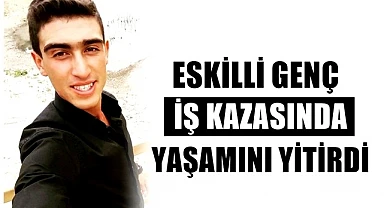 ESKİLLİ 24 YAŞINDAKİ ELBİR ALTAN İŞ KAZASINDA YAŞAMINI YİTİRDİ 