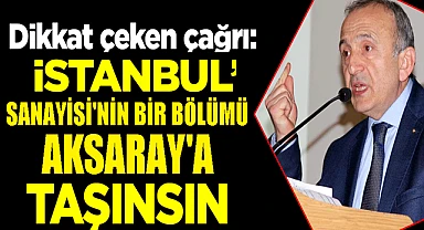 ÖNEMLİ ÇAĞRI "İSTANBUL SANAYİSİ AKSARAY BÖLGESİNE TAŞINSIN"