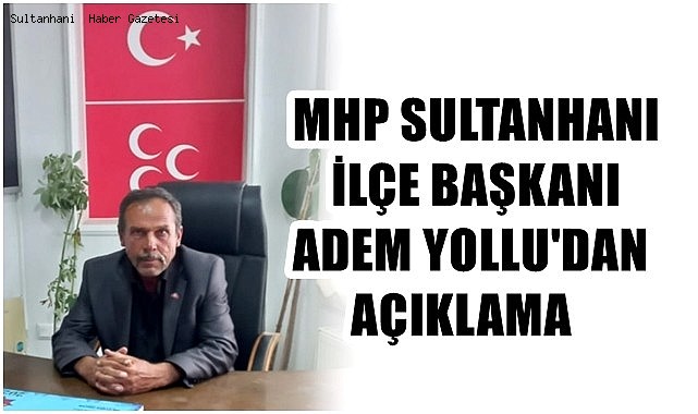 MHP SULTANHANI İLÇE BAŞKANI ADEM YOLLU'DAN AÇIKLAMA