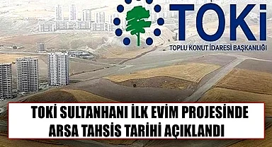 TOKİ SULTANHANI İLK EVİM PROJESİNDE ARSA TAHSİS TARİHİ AÇIKLANDI