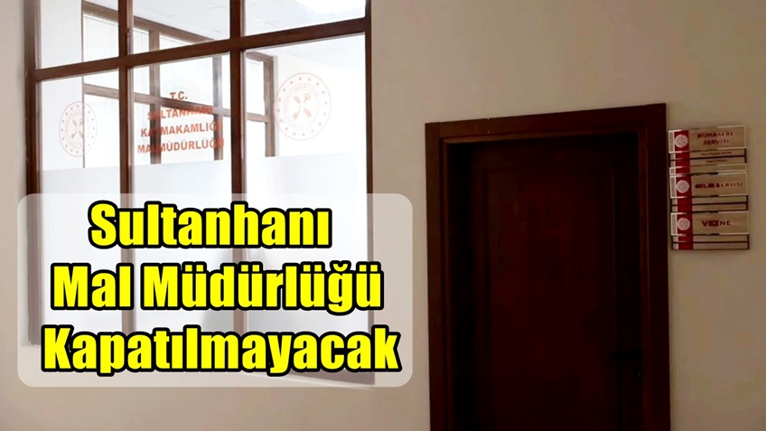 Sultanhanı Mal Müdürlüğü Kapatılmayacak