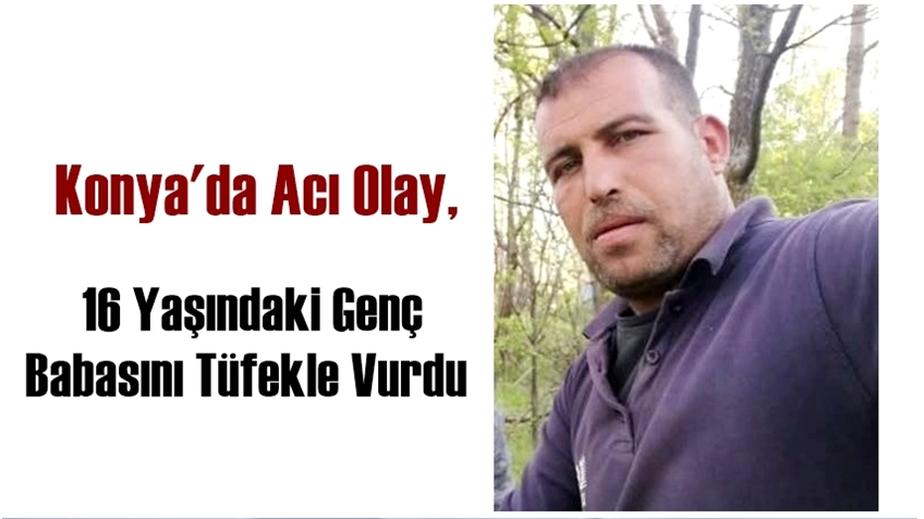 Konya'da Acı Olay, 16 Yaşındaki Genç Babasını Tüfekle Vurdu