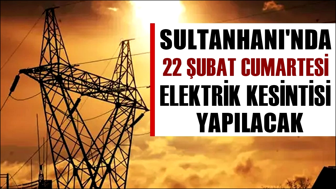 Sultanhanı'nda 22 Şubat Cumartesi günü elektrik kesintileri yapılacak