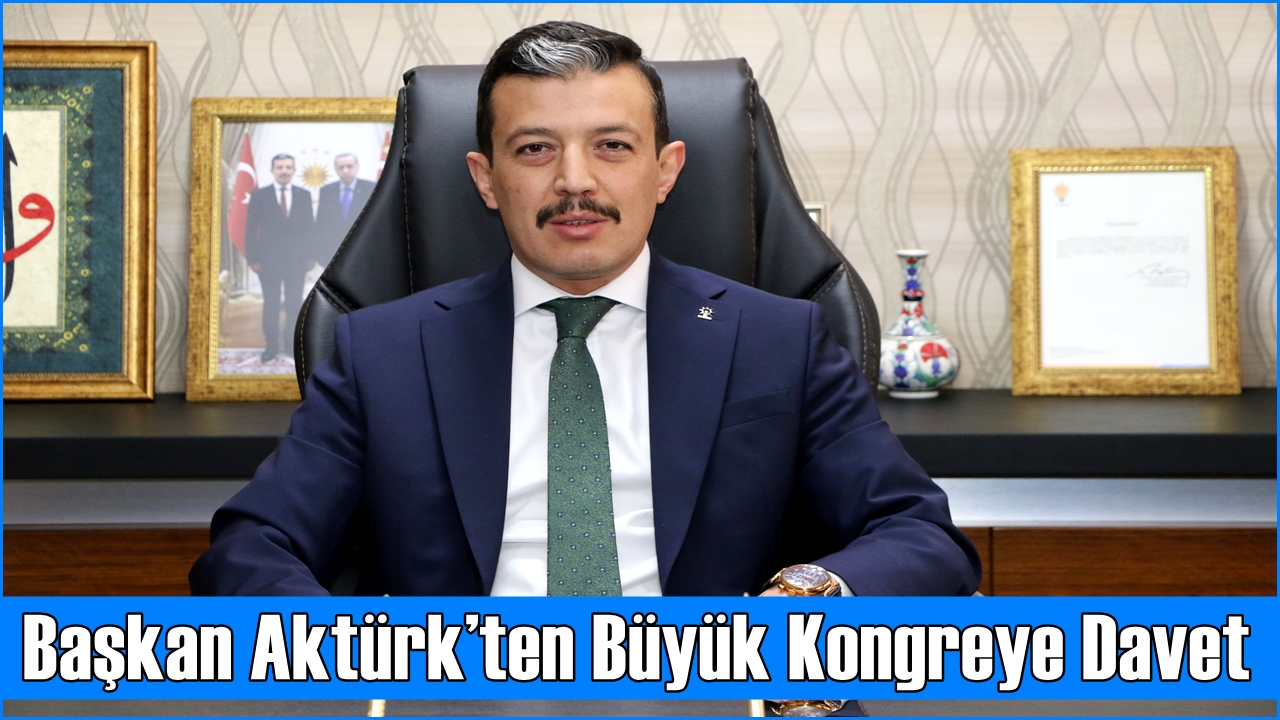 Ak Parti İl Başkanı Aktürk’ten Büyük Kongreye Davet