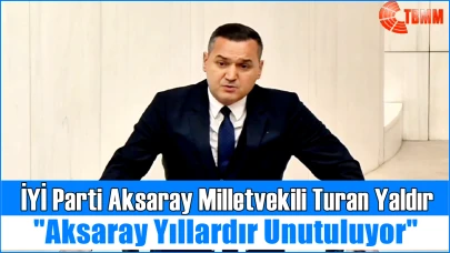 İYİ Parti Aksaray Milletvekili Turan Yaldır: “Aksaray Yıllardır Unutuluyor, Deprem Öncesi Önlemler Alınmalı!”