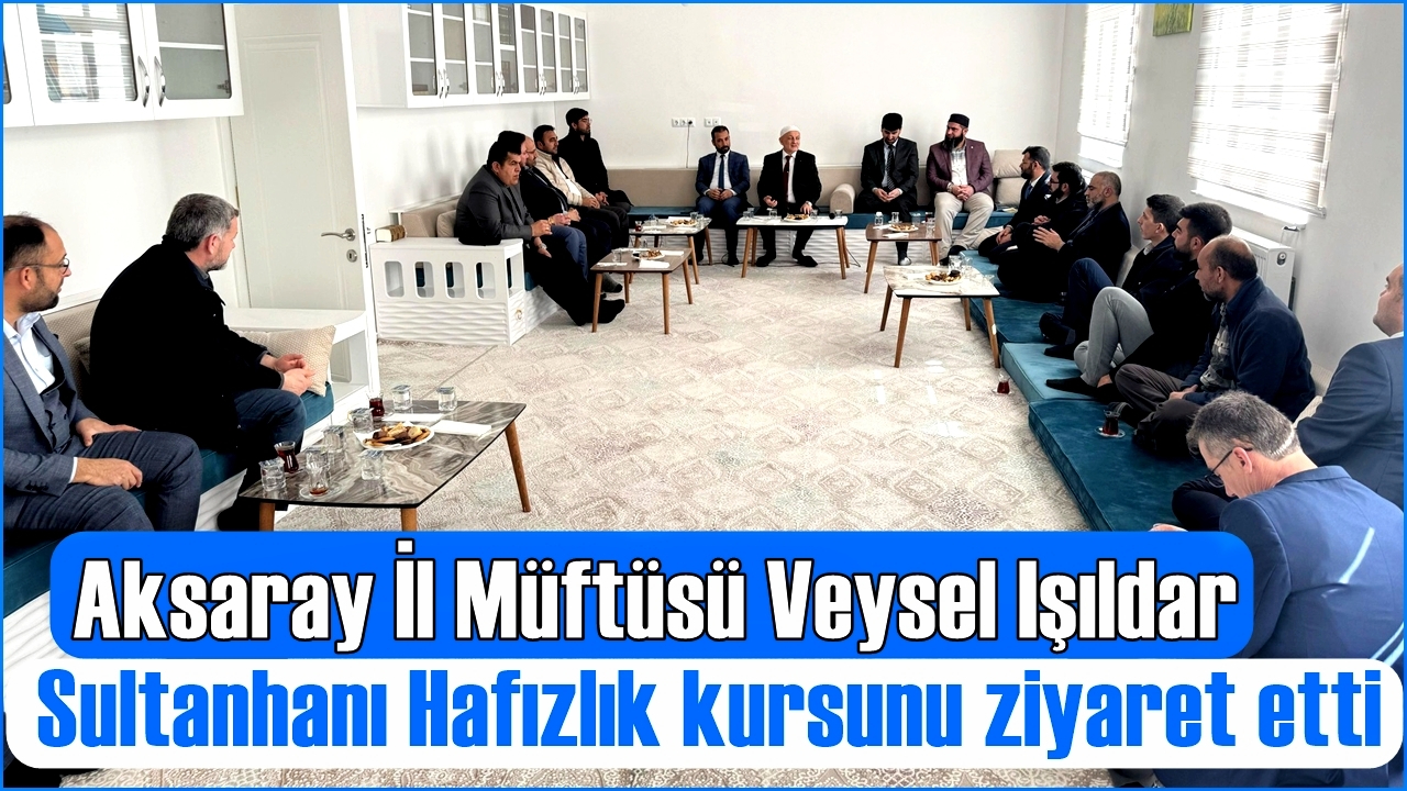 Aksaray İl Müftüsü Veysel Işıldar Sultanhanı Hafızlık kursunu ziyaret etti