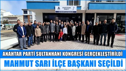 Anahtar Parti Sultanhanı İlçe Kongresi Gerçekleştirildi; Mahmut Sarı İlçe Başkanı Seçildi