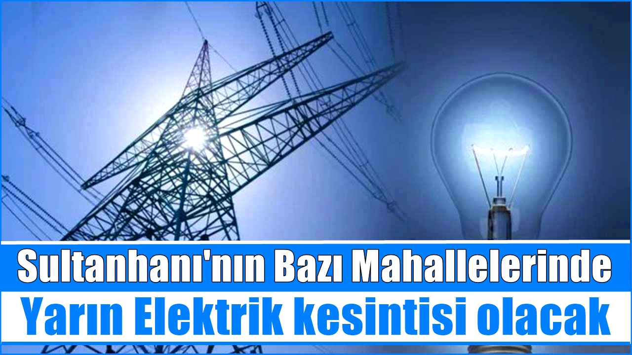 Sultanhanı'nın Bazı Mahallelerinde 27 Şubat Perşembe(Yarın) Elektrik kesintisi olacak