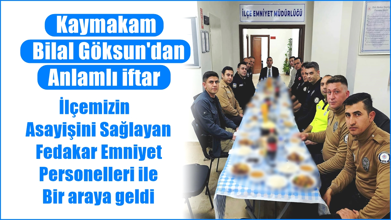 Sultanhanı Kaymakamı Bilal Göksun, İlçe Emniyet Müdürlüğü Personeli ile İftar Yemeğinde Buluştu