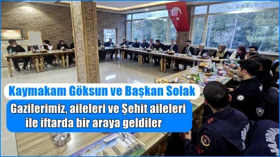 Kaymakam Göksun ve Başkan Solak Gazilerimiz, aileleri ve Şehit aileleri ile iftarda bir araya geldiler