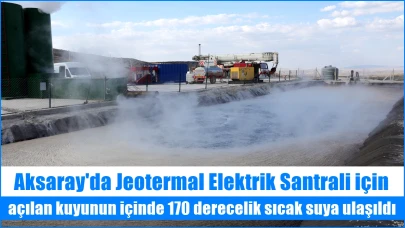 Aksaray'da Jeotermal Elektrik Santrali için açılan kuyunun içinde 170 derecelik sıcak suya ulaşıldı